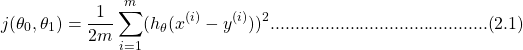 \[j(\theta_{0},\theta_{1}) = \frac{1}{2m}\sum_{i=1}^{m}(h_{\theta}(x^{(i)}-y^{(i)}))^{2}............................................(2.1)\]